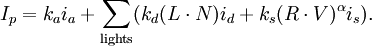 I_p = k_a i_a + \sum_\mathrm{lights} (k_d (L \cdot N) i_d + k_s (R \cdot V)^{\alpha}i_s).